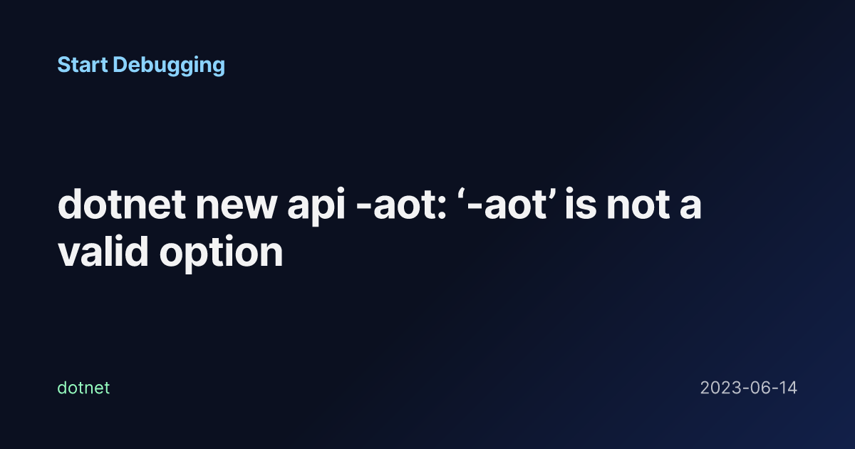 dotnet new api -aot: ‘-aot’ is not a valid option - Start Debugging